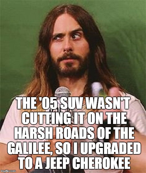 THE '05 SUV WASN'T CUTTING IT ON THE HARSH ROADS OF THE GALILEE, SO I UPGRADED TO A JEEP CHEROKEE | made w/ Imgflip meme maker