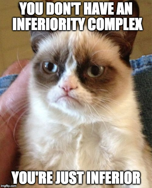 Cat complex. | YOU DON'T HAVE AN INFERIORITY COMPLEX; YOU'RE JUST INFERIOR | image tagged in memes,grumpy cat,inferiority complex,iwanttobebacon,iwanttobebaconcom | made w/ Imgflip meme maker