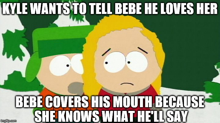 KYLE WANTS TO TELL BEBE HE LOVES HER; BEBE COVERS HIS MOUTH BECAUSE SHE KNOWS WHAT HE'LL SAY | image tagged in south park | made w/ Imgflip meme maker