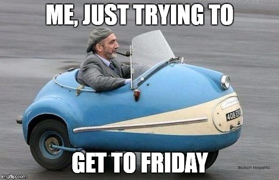 ME, JUST TRYING TO; GET TO FRIDAY | image tagged in drive | made w/ Imgflip meme maker