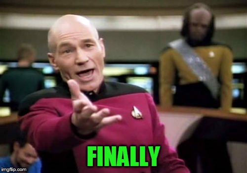 Picard Wtf Meme | FINALLY | image tagged in memes,picard wtf | made w/ Imgflip meme maker