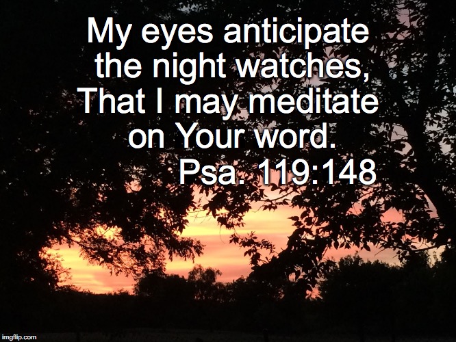 My eyes anticipate the night watches, That I may meditate on Your word. Psa. 119:148 | image tagged in night watches | made w/ Imgflip meme maker