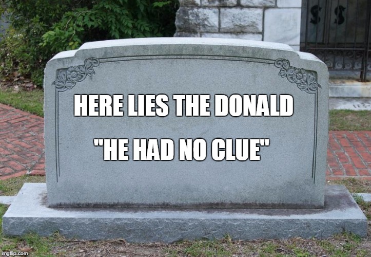 Gravestone | HERE LIES THE DONALD; "HE HAD NO CLUE" | image tagged in gravestone | made w/ Imgflip meme maker