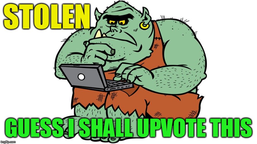 Troll | STOLEN GUESS I SHALL UPVOTE THIS | image tagged in troll | made w/ Imgflip meme maker