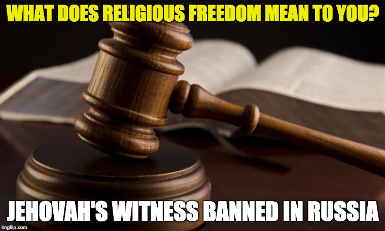court hammer | WHAT DOES RELIGIOUS FREEDOM MEAN TO YOU? JEHOVAH'S WITNESS BANNED IN RUSSIA | image tagged in court hammer | made w/ Imgflip meme maker