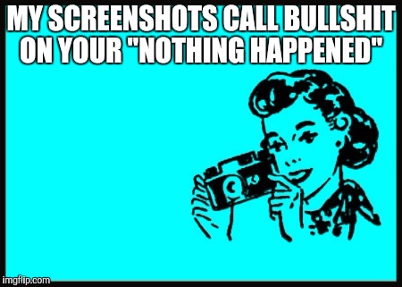 My screenshots | MY SCREENSHOTS CALL BULLSHIT ON YOUR "NOTHING HAPPENED" | image tagged in my screenshots,bullshit | made w/ Imgflip meme maker