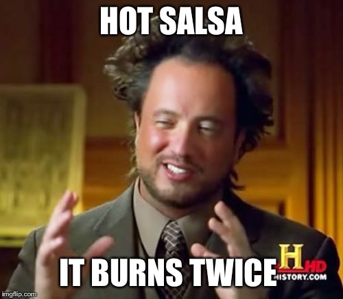 Ancient Aliens Meme | HOT SALSA IT BURNS TWICE | image tagged in memes,ancient aliens | made w/ Imgflip meme maker