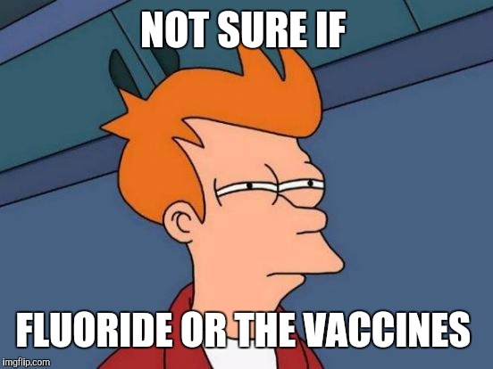Futurama Fry Meme | NOT SURE IF FLUORIDE OR THE VACCINES | image tagged in memes,futurama fry | made w/ Imgflip meme maker