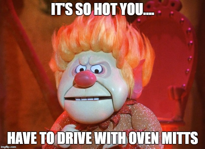 heatmiser | IT'S SO HOT YOU.... HAVE TO DRIVE WITH OVEN MITTS | image tagged in heatmiser | made w/ Imgflip meme maker