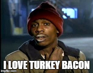 Y'all Got Any More Of That Meme | I LOVE TURKEY BACON | image tagged in memes,yall got any more of | made w/ Imgflip meme maker