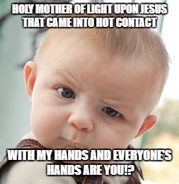 Skeptical Baby | HOLY MOTHER OF LIGHT UPON JESUS THAT CAME INTO HOT CONTACT; WITH MY HANDS AND EVERYONE'S HANDS ARE YOU!? | image tagged in memes,skeptical baby | made w/ Imgflip meme maker