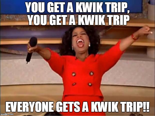 Oprah You Get A Meme | YOU GET A KWIK TRIP, YOU GET A KWIK TRIP; EVERYONE GETS A KWIK TRIP!! | image tagged in memes,oprah you get a | made w/ Imgflip meme maker