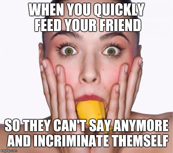 WHEN YOU QUICKLY FEED YOUR FRIEND; SO THEY CAN'T SAY ANYMORE AND INCRIMINATE THEMSELF | image tagged in friends | made w/ Imgflip meme maker