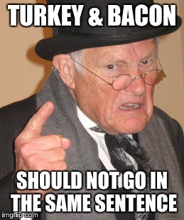 Back In My Day Meme | TURKEY & BACON SHOULD NOT GO IN THE SAME SENTENCE | image tagged in memes,back in my day | made w/ Imgflip meme maker