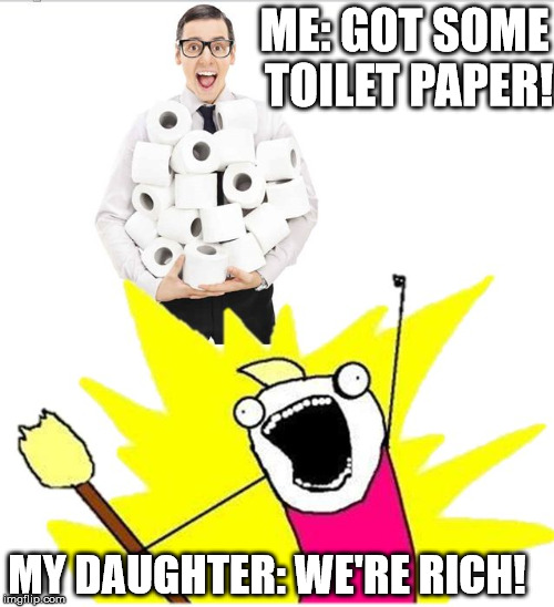 What my daughter said when I came home with toilet paper from Costco. A kids' definition of rich lol | ME: GOT SOME TOILET PAPER! MY DAUGHTER: WE'RE RICH! | image tagged in toilet paper rich | made w/ Imgflip meme maker