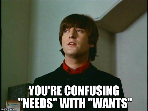 John Lennon | YOU'RE CONFUSING "NEEDS" WITH "WANTS" | image tagged in john lennon | made w/ Imgflip meme maker