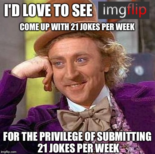 Getting REAL sick of losing a submission cause I took a day off | I'D LOVE TO SEE; COME UP WITH 21 JOKES PER WEEK; FOR THE PRIVILEGE OF SUBMITTING 21 JOKES PER WEEK | image tagged in memes,creepy condescending wonka | made w/ Imgflip meme maker