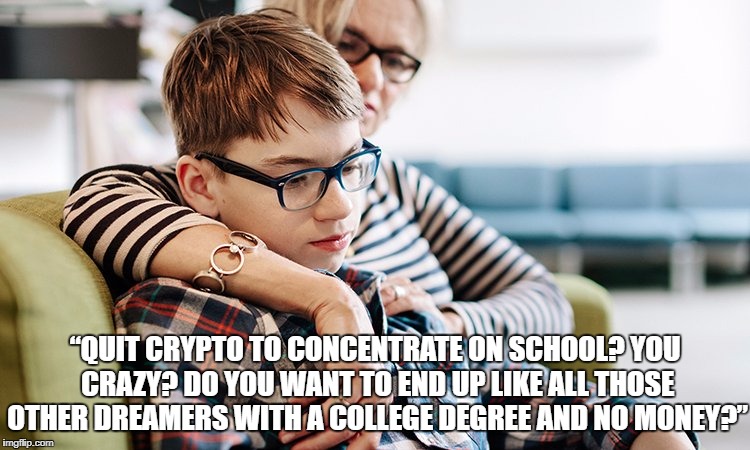 “QUIT CRYPTO TO CONCENTRATE ON SCHOOL? YOU CRAZY? DO YOU WANT TO END UP LIKE ALL THOSE OTHER DREAMERS WITH A COLLEGE DEGREE AND NO MONEY?” | image tagged in bitcoin | made w/ Imgflip meme maker