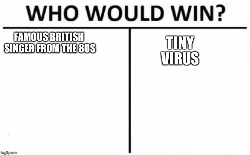 Who Would Win? Meme | TINY VIRUS; FAMOUS BRITISH SINGER FROM THE 80S | image tagged in who would win | made w/ Imgflip meme maker