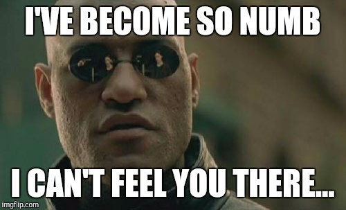 Matrix Morpheus | I'VE BECOME SO NUMB; I CAN'T FEEL YOU THERE... | image tagged in memes,matrix morpheus | made w/ Imgflip meme maker