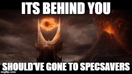 Eye Of Sauron | ITS BEHIND YOU; SHOULD'VE GONE TO SPECSAVERS | image tagged in memes,eye of sauron | made w/ Imgflip meme maker