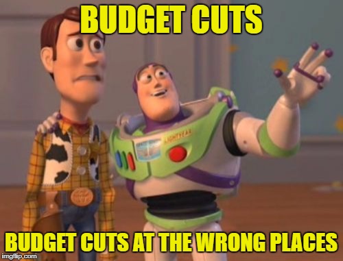 X, X Everywhere Meme | BUDGET CUTS BUDGET CUTS AT THE WRONG PLACES | image tagged in memes,x x everywhere | made w/ Imgflip meme maker