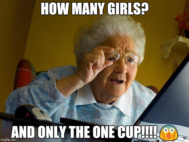Grandma Finds The Internet Meme | HOW MANY GIRLS? AND ONLY THE ONE CUP!!!! 😱 | image tagged in memes,grandma finds the internet | made w/ Imgflip meme maker