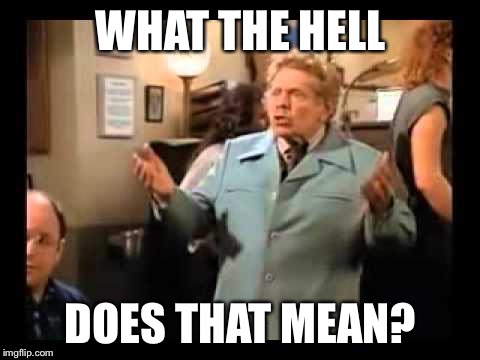 WHAT THE HELL; DOES THAT MEAN? | image tagged in frank costanza | made w/ Imgflip meme maker