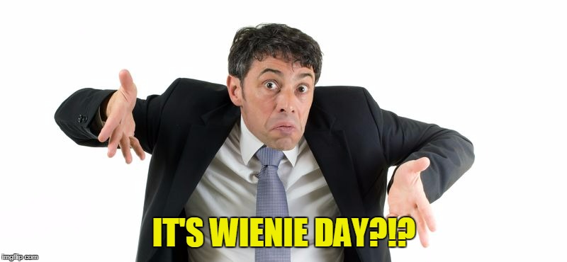 IT'S WIENIE DAY?!? | made w/ Imgflip meme maker