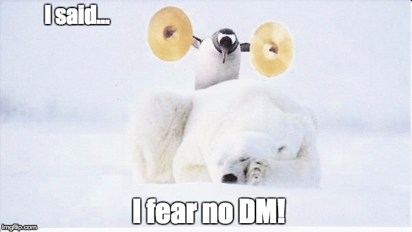 No fear, you hear? | I said…; I fear no DM! | image tagged in roleplaying,roll safe think about it | made w/ Imgflip meme maker