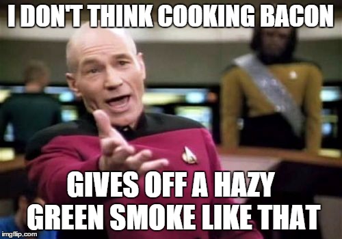 Picard Wtf Meme | I DON'T THINK COOKING BACON GIVES OFF A HAZY GREEN SMOKE LIKE THAT | image tagged in memes,picard wtf | made w/ Imgflip meme maker