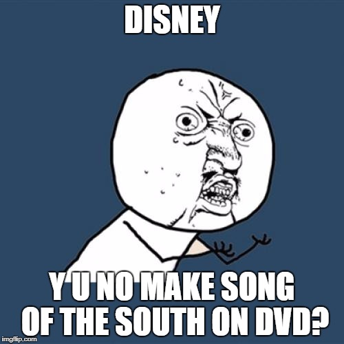 Y U No Meme | DISNEY; Y U NO MAKE SONG OF THE SOUTH ON DVD? | image tagged in memes,y u no | made w/ Imgflip meme maker