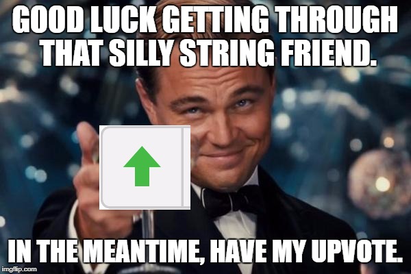 Leonardo Dicaprio Cheers Meme | GOOD LUCK GETTING THROUGH THAT SILLY STRING FRIEND. IN THE MEANTIME, HAVE MY UPVOTE. | image tagged in memes,leonardo dicaprio cheers | made w/ Imgflip meme maker