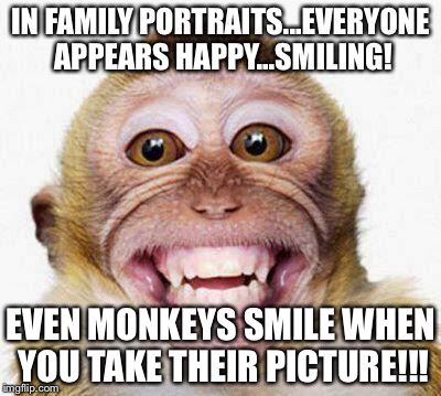 Say cheese!!! | IN FAMILY PORTRAITS...EVERYONE APPEARS HAPPY...SMILING! EVEN MONKEYS SMILE WHEN YOU TAKE THEIR PICTURE!!! | image tagged in monkey smile | made w/ Imgflip meme maker