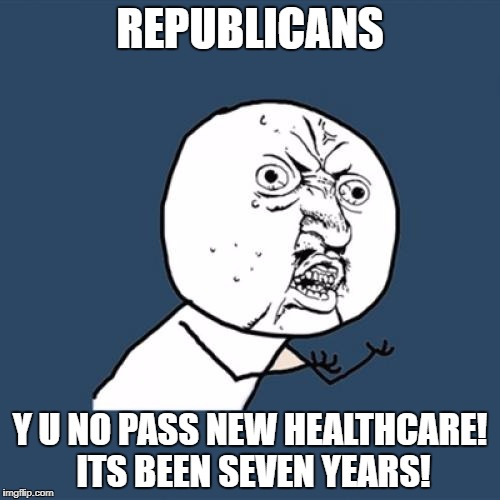 Y U No | REPUBLICANS; Y U NO PASS NEW HEALTHCARE! ITS BEEN SEVEN YEARS! | image tagged in memes,y u no | made w/ Imgflip meme maker