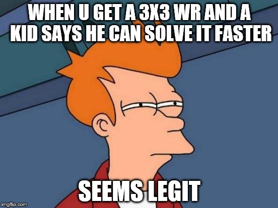 Futurama Fry Meme | WHEN U GET A 3X3 WR AND A KID SAYS HE CAN SOLVE IT FASTER; SEEMS LEGIT | image tagged in memes,futurama fry | made w/ Imgflip meme maker