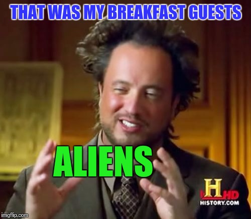 Ancient Aliens Meme | THAT WAS MY BREAKFAST GUESTS ALIENS | image tagged in memes,ancient aliens | made w/ Imgflip meme maker