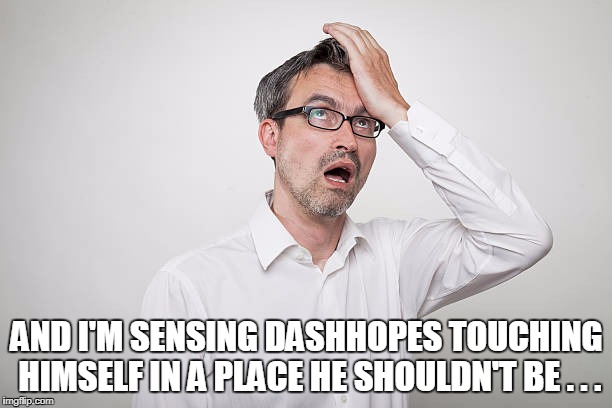 AND I'M SENSING DASHHOPES TOUCHING HIMSELF IN A PLACE HE SHOULDN'T BE . . . | made w/ Imgflip meme maker