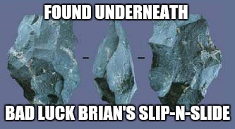 FOUND UNDERNEATH BAD LUCK BRIAN'S SLIP-N-SLIDE | made w/ Imgflip meme maker