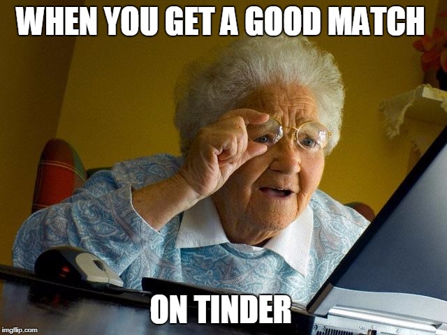 Grandma Finds The Internet | WHEN YOU GET A GOOD MATCH; ON TINDER | image tagged in memes,grandma finds the internet | made w/ Imgflip meme maker