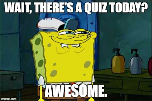 Don't You Squidward Meme | WAIT, THERE'S A QUIZ TODAY? AWESOME. | image tagged in memes,dont you squidward | made w/ Imgflip meme maker