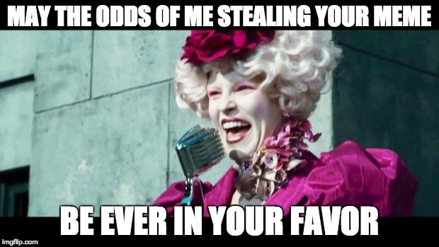 May the odds be ever in my Favor for upvotes Stolen Memes Week July 17-24.  | MAY THE ODDS OF ME STEALING YOUR MEME; BE EVER IN YOUR FAVOR | image tagged in hunger games,stolen memes week,stolen,stolen meme,stolen memes | made w/ Imgflip meme maker