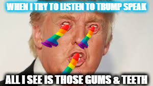 rainbow trump | WHEN I TRY TO LISTEN TO TRUMP SPEAK; ALL I SEE IS THOSE GUMS & TEETH | image tagged in donald trump the clown | made w/ Imgflip meme maker