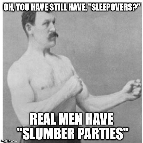 Overly Manly Man | OH, YOU HAVE STILL HAVE, "SLEEPOVERS?"; REAL MEN HAVE "SLUMBER PARTIES" | image tagged in memes,overly manly man,sleepover | made w/ Imgflip meme maker