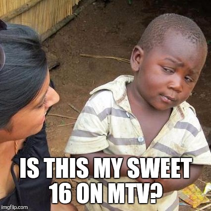 Third World Skeptical Kid Meme | IS THIS MY SWEET 16 ON MTV? | image tagged in memes,third world skeptical kid | made w/ Imgflip meme maker