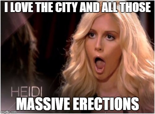 So Much Drama | I LOVE THE CITY AND ALL THOSE; MASSIVE ERECTIONS | image tagged in memes,so much drama | made w/ Imgflip meme maker