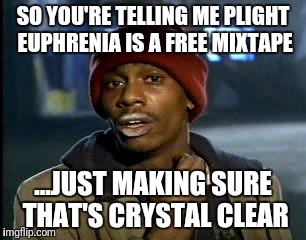 Y'all Got Any More Of That | SO YOU'RE TELLING ME PLIGHT EUPHRENIA IS A FREE MIXTAPE; ...JUST MAKING SURE THAT'S CRYSTAL CLEAR | image tagged in memes,yall got any more of | made w/ Imgflip meme maker