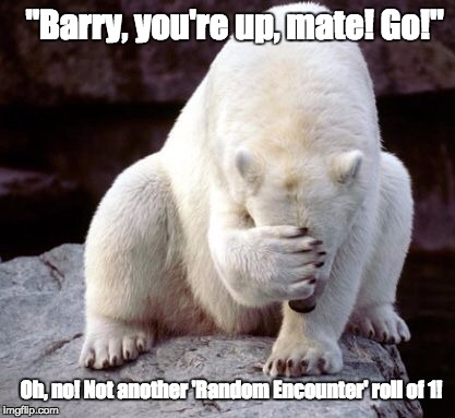 Random Encounters | "Barry, you're up, mate! Go!"; Oh, no! Not another 'Random Encounter' roll of 1! | image tagged in roleplaying,bad luck bear | made w/ Imgflip meme maker