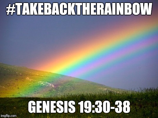 #TAKEBACKTHERAINBOW; GENESIS 19:30-38 | image tagged in takebacktherainbow | made w/ Imgflip meme maker