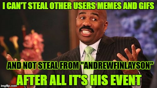 Steve Harvey Meme | I CAN'T STEAL OTHER USERS MEMES AND GIFS AND NOT STEAL FROM "ANDREWFINLAYSON" AFTER ALL IT'S HIS EVENT | image tagged in memes,steve harvey | made w/ Imgflip meme maker